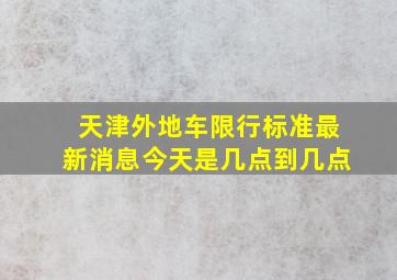 天津外地车限行标准最新消息今天是几点到几点