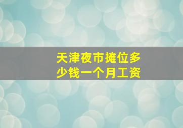 天津夜市摊位多少钱一个月工资