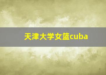 天津大学女篮cuba