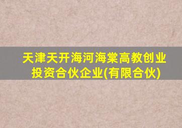 天津天开海河海棠高教创业投资合伙企业(有限合伙)