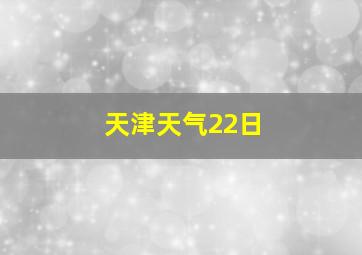 天津天气22日