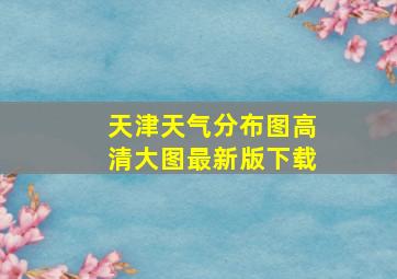 天津天气分布图高清大图最新版下载