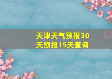 天津天气预报30天预报15天查询