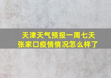 天津天气预报一周七天张家口疫情情况怎么样了