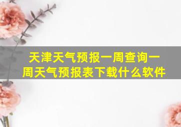 天津天气预报一周查询一周天气预报表下载什么软件