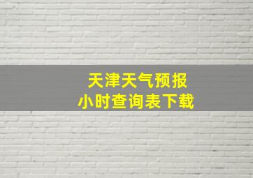 天津天气预报小时查询表下载