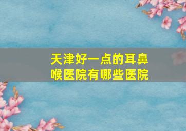 天津好一点的耳鼻喉医院有哪些医院