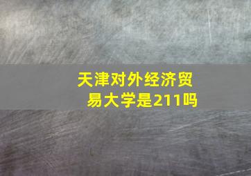 天津对外经济贸易大学是211吗