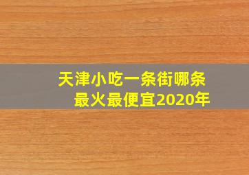 天津小吃一条街哪条最火最便宜2020年