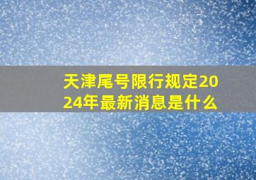 天津尾号限行规定2024年最新消息是什么