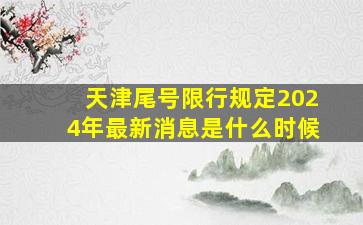 天津尾号限行规定2024年最新消息是什么时候