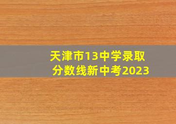 天津市13中学录取分数线新中考2023