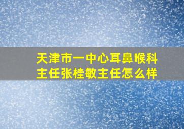 天津市一中心耳鼻喉科主任张桂敏主任怎么样