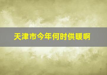 天津市今年何时供暖啊