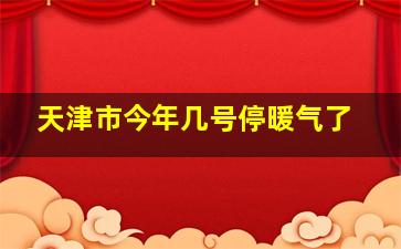 天津市今年几号停暖气了