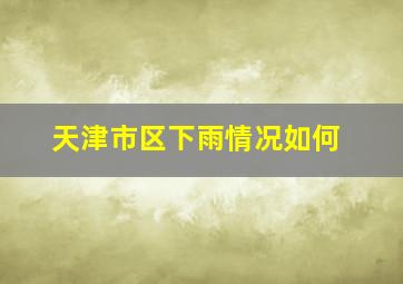 天津市区下雨情况如何