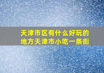 天津市区有什么好玩的地方天津市小吃一条街