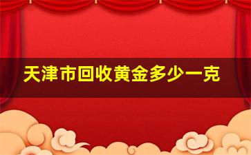 天津市回收黄金多少一克