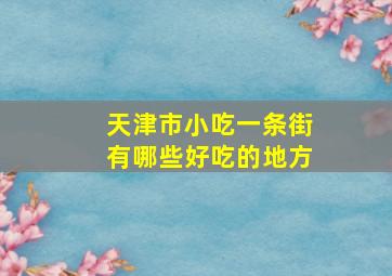 天津市小吃一条街有哪些好吃的地方