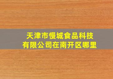 天津市慢城食品科技有限公司在南开区哪里