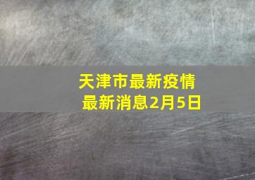 天津市最新疫情最新消息2月5日