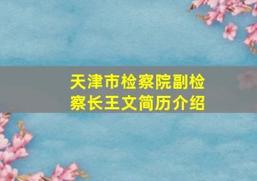 天津市检察院副检察长王文简历介绍