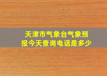 天津市气象台气象预报今天查询电话是多少