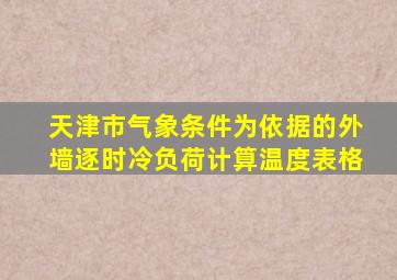 天津市气象条件为依据的外墙逐时冷负荷计算温度表格