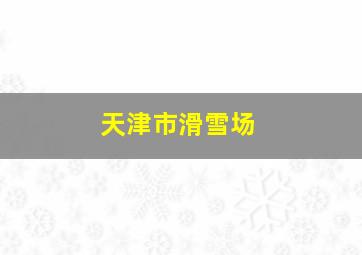 天津市滑雪场