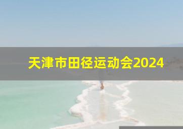 天津市田径运动会2024