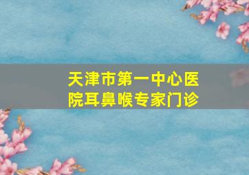 天津市第一中心医院耳鼻喉专家门诊