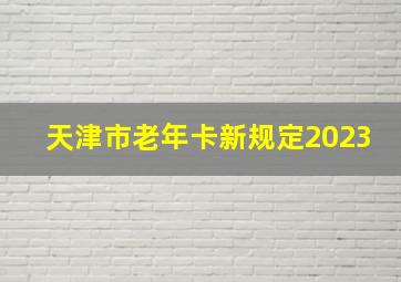 天津市老年卡新规定2023