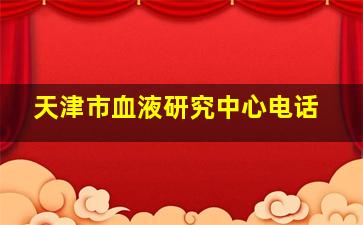 天津市血液研究中心电话