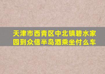 天津市西青区中北镇碧水家园到众信半岛酒乘坐付么车