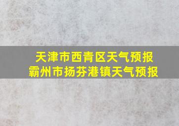 天津市西青区天气预报霸州市扬芬港镇天气预报