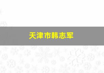 天津市韩志军