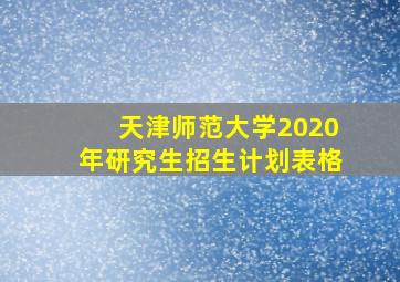 天津师范大学2020年研究生招生计划表格