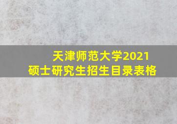 天津师范大学2021硕士研究生招生目录表格