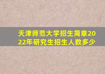 天津师范大学招生简章2022年研究生招生人数多少