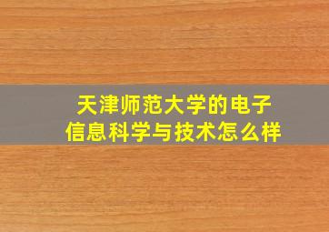 天津师范大学的电子信息科学与技术怎么样