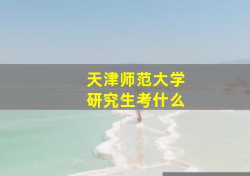 天津师范大学研究生考什么