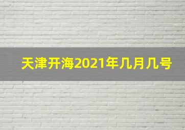 天津开海2021年几月几号