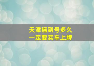 天津摇到号多久一定要买车上牌