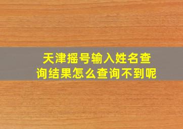 天津摇号输入姓名查询结果怎么查询不到呢