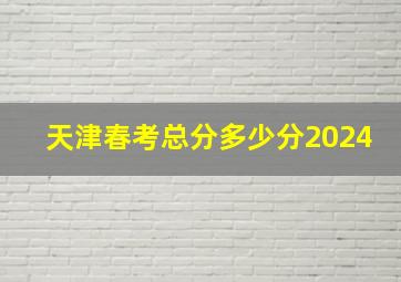 天津春考总分多少分2024