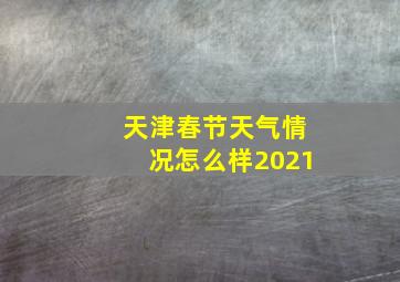 天津春节天气情况怎么样2021