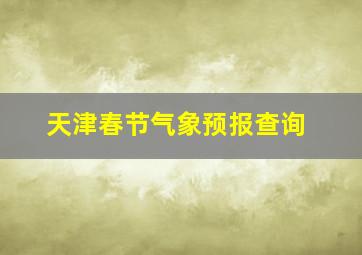 天津春节气象预报查询