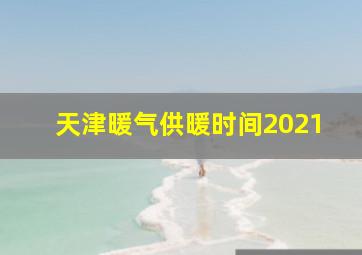 天津暖气供暖时间2021