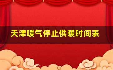 天津暖气停止供暖时间表