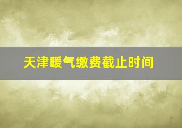 天津暖气缴费截止时间